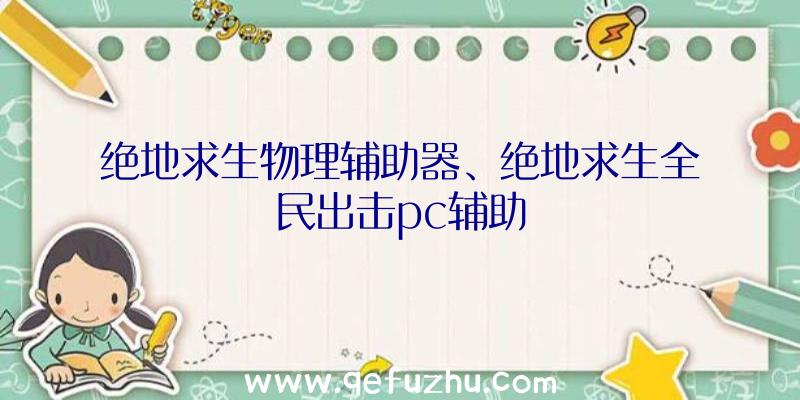 绝地求生物理辅助器、绝地求生全民出击pc辅助