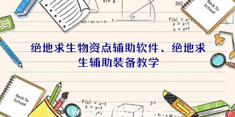 绝地求生物资点辅助软件、绝地求生辅助装备教学