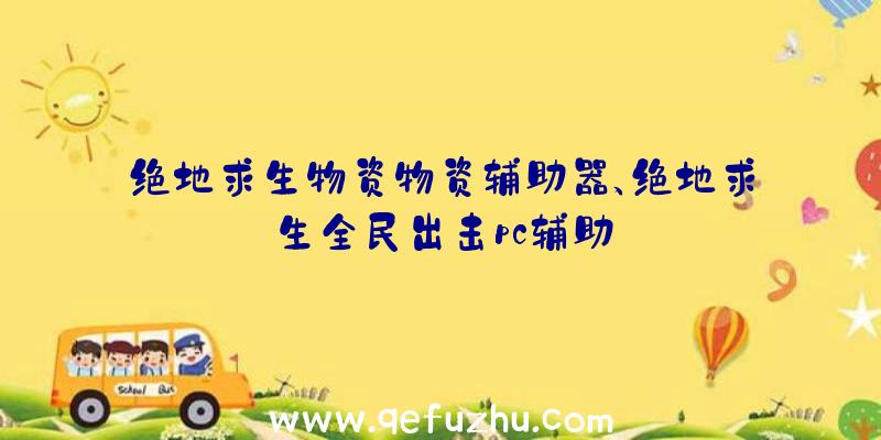 绝地求生物资物资辅助器、绝地求生全民出击pc辅助