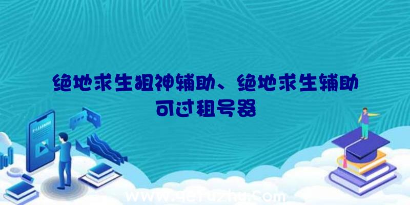 绝地求生狙神辅助、绝地求生辅助可过租号器