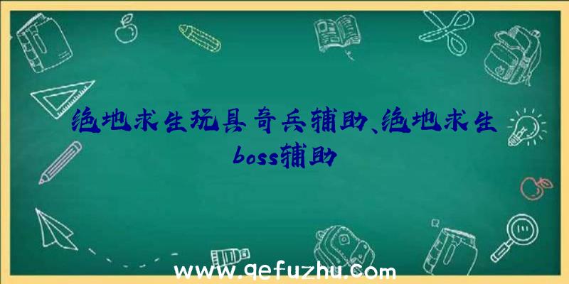 绝地求生玩具奇兵辅助、绝地求生boss辅助