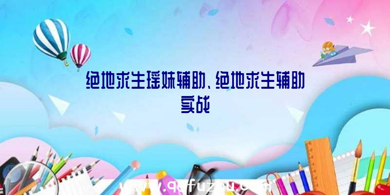 绝地求生瑶妹辅助、绝地求生辅助实战