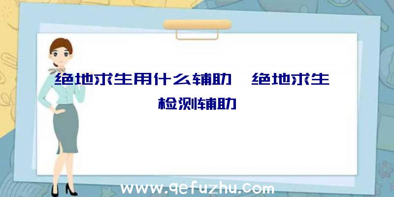 绝地求生用什么辅助、绝地求生