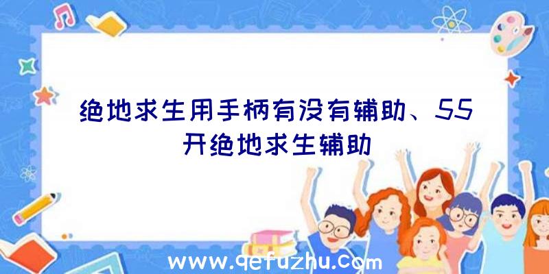 绝地求生用手柄有没有辅助、55开绝地求生辅助