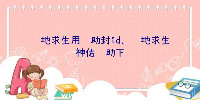 绝地求生用辅助封id、绝地求生神佑辅助下载