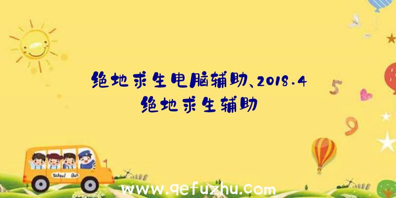 绝地求生电脑辅助、2018.4绝地求生辅助