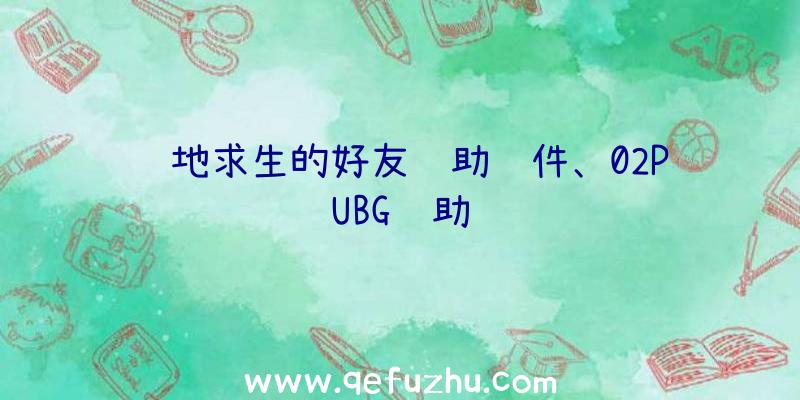 绝地求生的好友辅助软件、02PUBG辅助