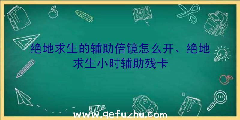 绝地求生的辅助倍镜怎么开、绝地求生小时辅助残卡