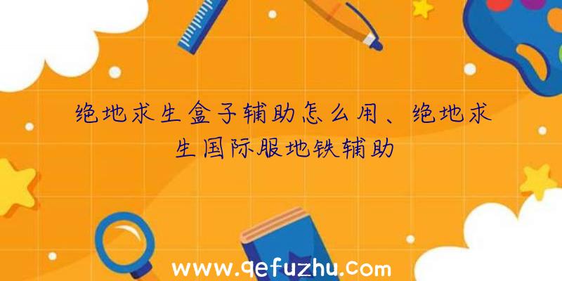 绝地求生盒子辅助怎么用、绝地求生国际服地铁辅助