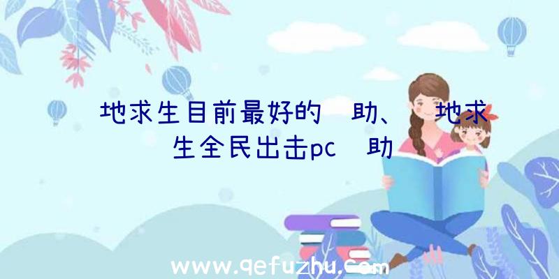 绝地求生目前最好的辅助、绝地求生全民出击pc辅助