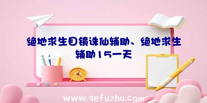 绝地求生目镜诛仙辅助、绝地求生辅助15一天