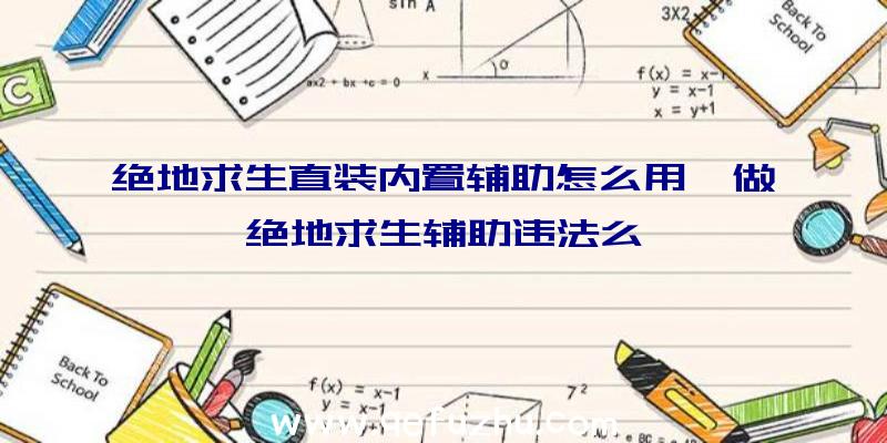 绝地求生直装内置辅助怎么用、做绝地求生辅助违法么