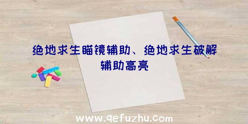 绝地求生瞄镜辅助、绝地求生破解辅助高亮