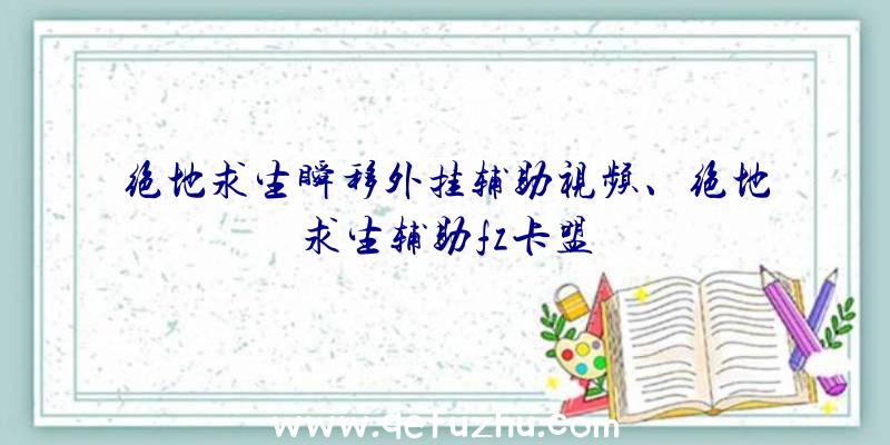 绝地求生瞬移外挂辅助视频、绝地求生辅助fz卡盟