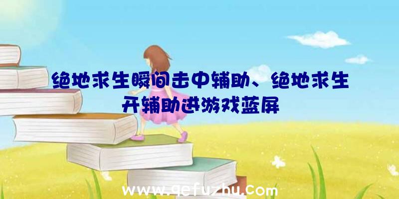 绝地求生瞬间击中辅助、绝地求生开辅助进游戏蓝屏