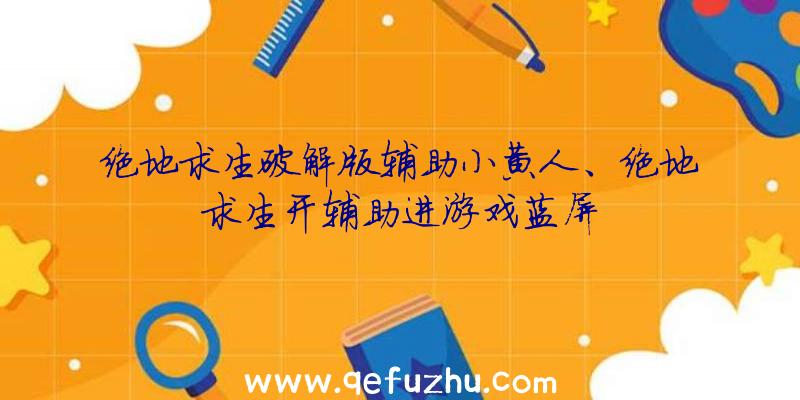 绝地求生破解版辅助小黄人、绝地求生开辅助进游戏蓝屏