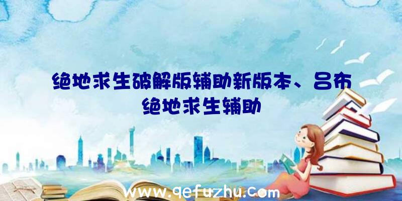 绝地求生破解版辅助新版本、吕布绝地求生辅助