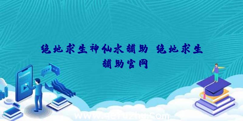 绝地求生神仙水辅助、绝地求生be辅助官网