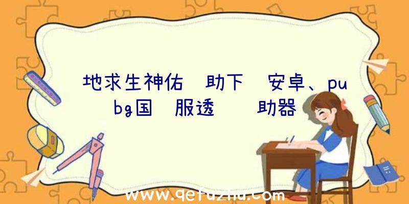 绝地求生神佑辅助下载安卓、pubg国际服透视辅助器