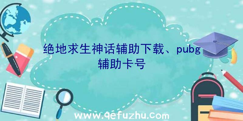 绝地求生神话辅助下载、pubg辅助卡号