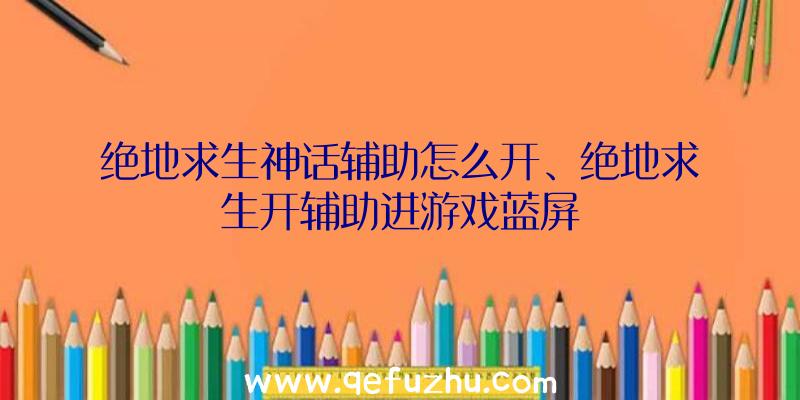 绝地求生神话辅助怎么开、绝地求生开辅助进游戏蓝屏