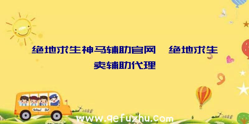 绝地求生神马辅助官网、绝地求生卖辅助代理