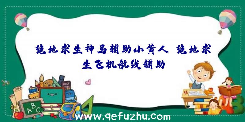 绝地求生神马辅助小黄人、绝地求生飞机航线辅助