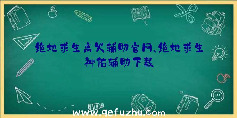 绝地求生离火辅助官网、绝地求生神佑辅助下载