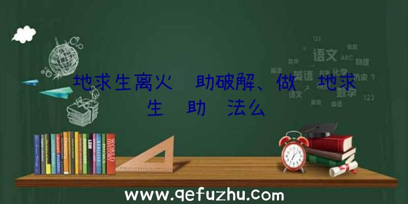 绝地求生离火辅助破解、做绝地求生辅助违法么