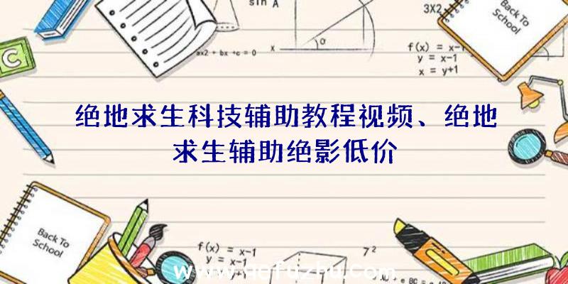 绝地求生科技辅助教程视频、绝地求生辅助绝影低价