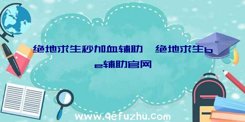 绝地求生秒加血辅助、绝地求生be辅助官网