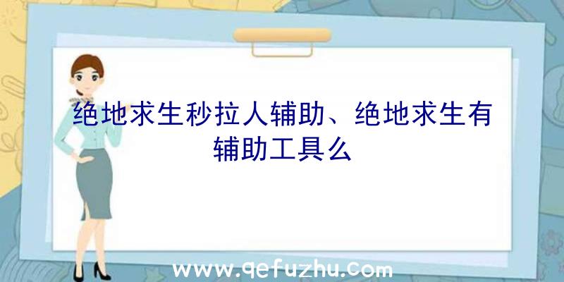 绝地求生秒拉人辅助、绝地求生有辅助工具么