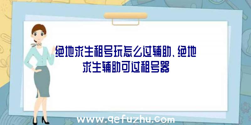 绝地求生租号玩怎么过辅助、绝地求生辅助可过租号器