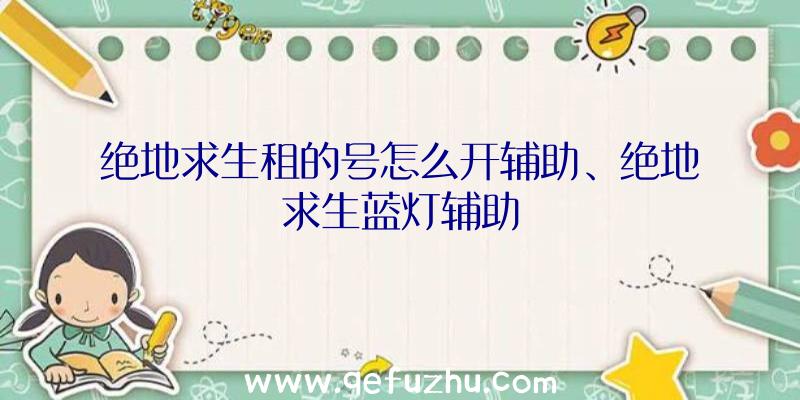 绝地求生租的号怎么开辅助、绝地求生蓝灯辅助