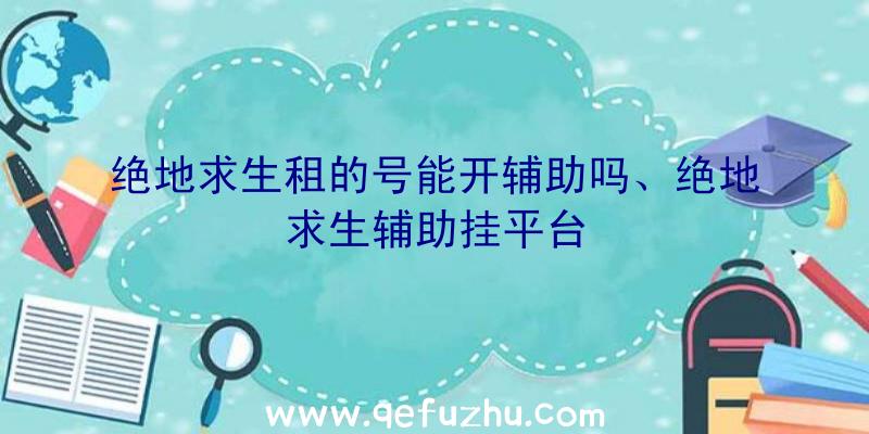 绝地求生租的号能开辅助吗、绝地求生辅助挂平台