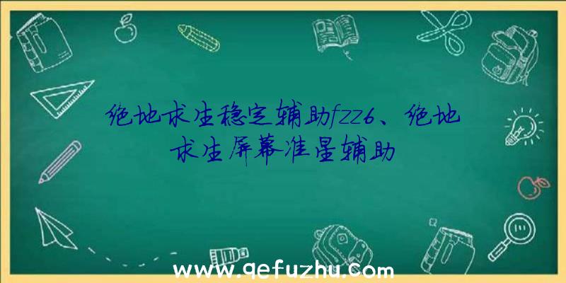 绝地求生稳定辅助fzz6、绝地求生屏幕准星辅助