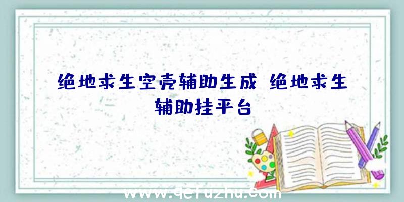 绝地求生空壳辅助生成、绝地求生辅助挂平台