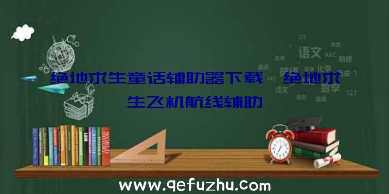 绝地求生童话辅助器下载、绝地求生飞机航线辅助