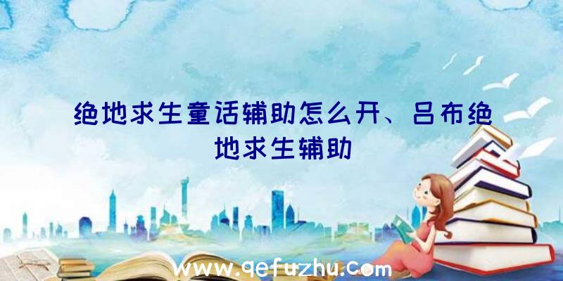 绝地求生童话辅助怎么开、吕布绝地求生辅助