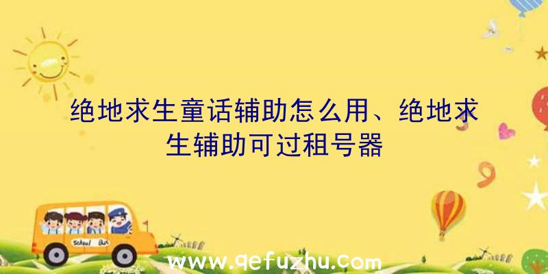 绝地求生童话辅助怎么用、绝地求生辅助可过租号器