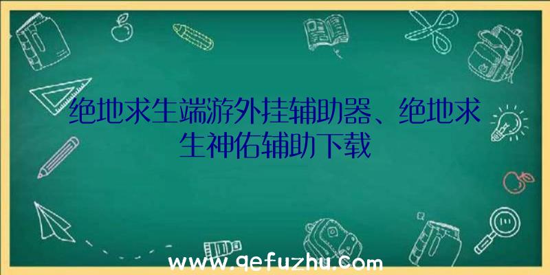 绝地求生端游外挂辅助器、绝地求生神佑辅助下载