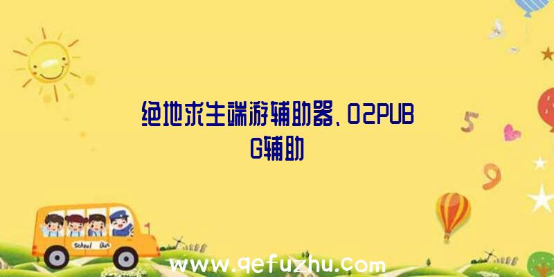 绝地求生端游辅助器、02PUBG辅助