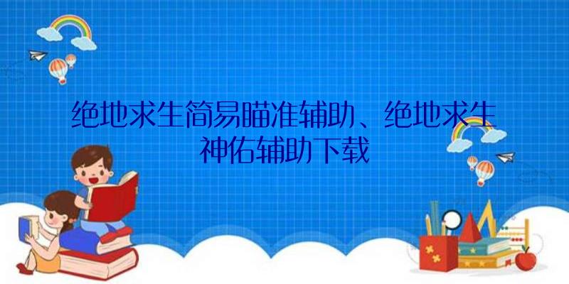 绝地求生简易瞄准辅助、绝地求生神佑辅助下载