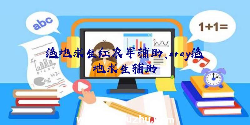 绝地求生红衣军辅助、xray绝地求生辅助