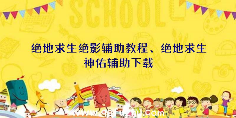 绝地求生绝影辅助教程、绝地求生神佑辅助下载