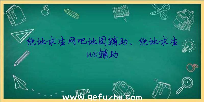 绝地求生网吧地图辅助、绝地求生wk辅助