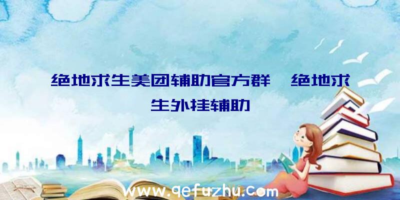 绝地求生美团辅助官方群、绝地求生外挂辅助