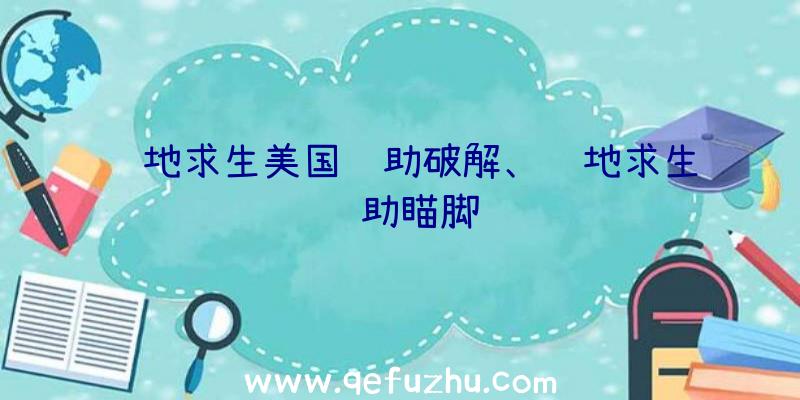 绝地求生美国辅助破解、绝地求生辅助瞄脚