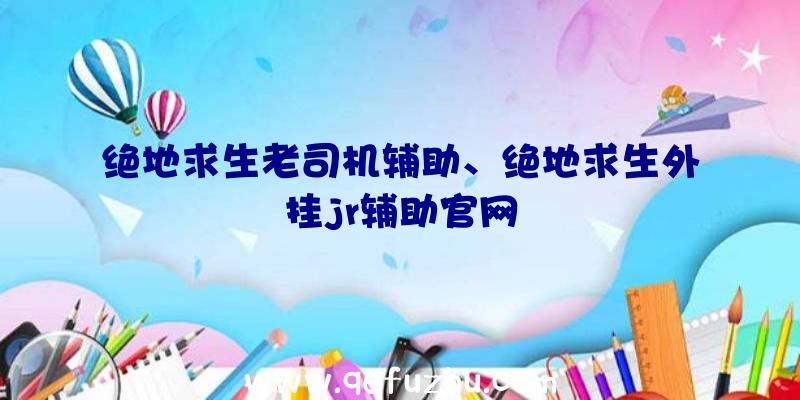 绝地求生老司机辅助、绝地求生外挂jr辅助官网