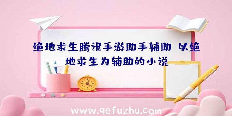 绝地求生腾讯手游助手辅助、以绝地求生为辅助的小说